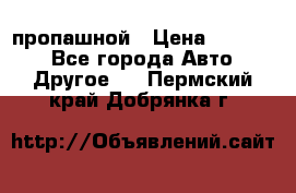 пропашной › Цена ­ 45 000 - Все города Авто » Другое   . Пермский край,Добрянка г.